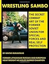 Wrestling Sambo: The Secret Combat Art of the Former Soviet Union for Special Forces and Real Self Protection Wrestling Sambo: The Secret Combat Art of the Former Soviet Union for Special Forces and Real Self Protection