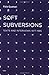 Soft Subversions: Texts and Interviews 1977--1985 (Semiotext(e) / Foreign Agents)