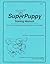 SuperPuppy Training Manual: How to Teach the Best Puppy Training Class You've Ever Had!