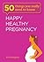 Happy, Healthy Pregnancy (50 Things You Really Need to Know Book 3)