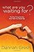 What Are You Waiting For?: The One Thing No One Ever Tells You About Sex