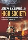 High Society: How Substance Abuse Ravages America and What to Do About It High Society: How Substance Abuse Ravages America and What to Do About It