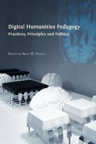Digital Humanities Pedagogy: Practices, Principles and Politics (Paperback)