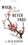 When Love Never Ends by J. Alec Keaton