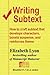 Writing Subtext: How to craft subtext that develops characters, boosts suspense, and reinforces theme (Elizabeth Lyon on writing)
