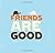 Friends Are Good