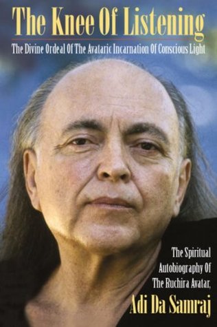 The Knee Of Listening: The Divine Ordeal of the Avataric Incarnation of Conscious Light: The Spiritual Autobiography of The Ruchira Avatar, Adi Da Samraj (Paperback)