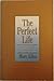 The Perfect Life: Ten Principles and Practices to Transform Your Life