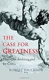 Book cover for The Case for Greatness: Honorable Ambition and Its Problems