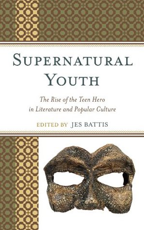 Supernatural Youth: The Rise Of The Teen Hero In Literature And Popular Culture