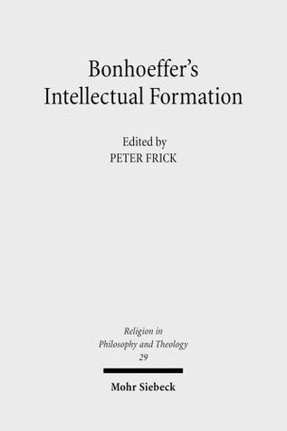 Bonhoeffer's Intellectual Formation: Theology and Philosophy in His Thought (Religion in Philosophy and Theology)