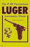 The P-08 Parabellum Luger Automatic Pistol The P-08 Parabellum Luger Automatic Pistol