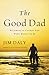 The Good Dad: Becoming the Father You Were Meant to Be
