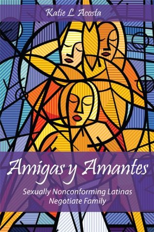 Amigas y Amantes: Sexually Nonconforming Latinas Negotiate Family (Kindle Edition)