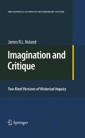 Imagination and Critique: Two Rival Versions of Historical Inquiry (Philosophical Studies in Contemporary Culture Book 19)