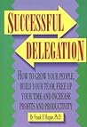 Successful Delegation: How to Grow Your People, Build Your Team, Free Up Your Time and Increase Profits and Productivity