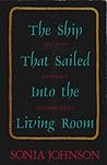 The Ship That Sailed into the Living Room by Sonia Johnson