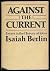 Against the Current by Isaiah Berlin Against the Current by Isaiah Berlin