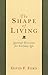 The Shape of Living : Spiritual Directions for Everyday Life