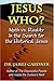 Jesus Who? Myth vs. Reality in the Search for the Historical Jesus