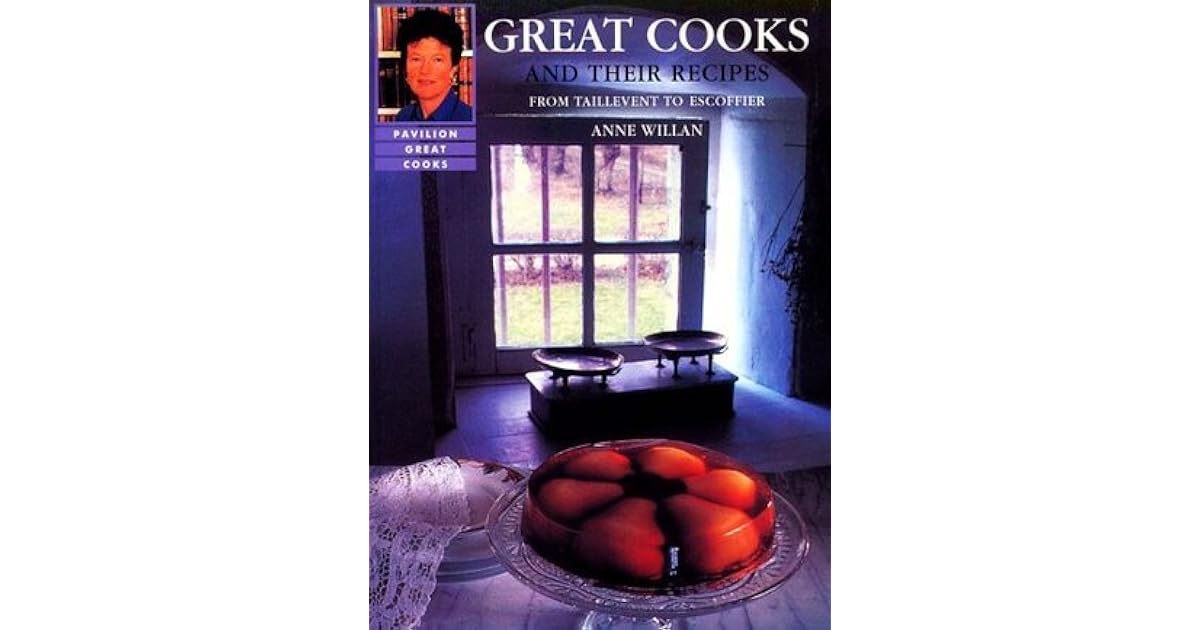 Great Cooks and Their Recipes From Tallevant to Escoffier by Anne Willan