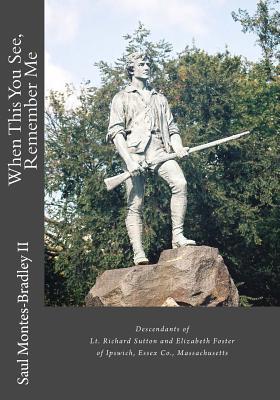 When This You See, Remember Me: A Genealogy of Descendants of Lt. Richard Sutton and Elizabeth Foster of Ipswich, Massachusetts