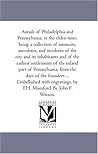 Annals of Philadelphia and Pennsylvania, in the Olden Time; Being A Collection of Memoirs, Anecdotes, and incidents of the City and Its inhabitants ... From the Days of the Founders ... Embell Annals of Philadelphia and Pennsylvania, in the Olden Time; Being A Collection of Memoirs, Anecdotes, and incidents of the City and Its inhabitants ... From the Days of the Founders ... Embell