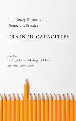 Trained Capacities: John Dewey, Rhetoric, and Democratic Practice (Studies in Rhetoric/Communication)