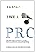 Present Like a Pro: The Field Guide to Mastering the Art of Business, Professional, and Public Speaking