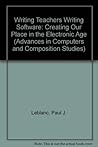 Writing Teachers Writing Software: Creating Our Place in the Electronic Age (Advances in Computers and Composition Studies) Writing Teachers Writing Software: Creating Our Place in the Electronic Age (Advances in Computers and Composition Studies)