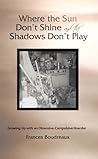 Where the Sun Don't Shine and the Shadows Don't Play by Frances Boudreaux
