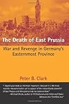 The Death of East Prussia by Peter B. Clark