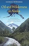 Oil and Wilderness in Alaska: Natural Resources, Environmental Protection, and National Policy Dynamics (American Government and Public Policy) Oil and Wilderness in Alaska: Natural Resources, Environmental Protection, and National Policy Dynamics (American Government and Public Policy)