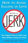 How to Avoid Falling in Love with a Jerk: The Foolproof Way to Follow Your Heart Without Losing Your Mind