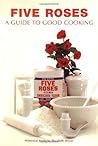 Five Roses: A Guide to Good Cooking (Classic Canadian Cookbook)
