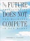 The Future Does Not Compute: Transcending the Machines in Our Midst The Future Does Not Compute: Transcending the Machines in Our Midst