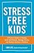 Stress Free Kids: A Parent's Guide to Helping Build Self-Esteem, Manage Stress, and Reduce Anxiety in Children