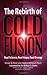 The Rebirth of Cold Fusion by Steven Krivit