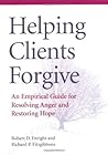 Helping Clients Forgive: An Empirical Guide for Resolving Anger and Restoring Hope Helping Clients Forgive: An Empirical Guide for Resolving Anger and Restoring Hope