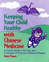 Keeping Your Child Healthy With Chinese Medicine: A Parent's Guide to the Care & Prevention of Common Childhood Diseases Keeping Your Child Healthy With Chinese Medicine: A Parent's Guide to the Care & Prevention of Common Childhood Diseases