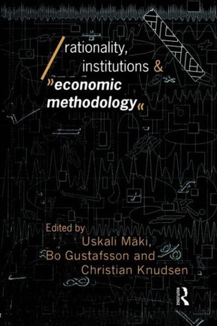 Rationality, Institutions and Economic Methodology (Economics as Social Theory)