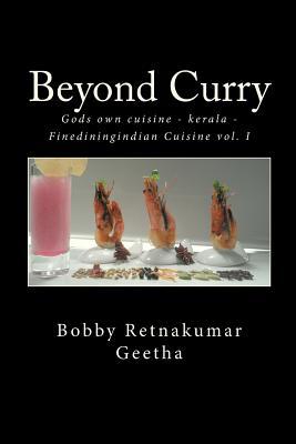 Beyond Curry: A fine dining version of gods own cuisine (Fine dining Indian Cook Books By Bobby geetha)