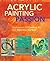 Acrylic Painting with Passion: Explorations for Creating Art that Nourishes the Soul