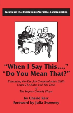 When I Say This...Do You Mean That?: Enhancing on the Job Communication Skills Using the Rules and the Tools of the Improv Comedy Player (Paperback)