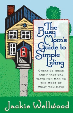 The Busy Mom's Guide to Simple Living: Creative Ideas and Practical Ways for Making the Most Out of What You Have (Paperback)