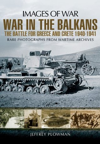 War in the Balkans: The Battle for Greece and Crete 1940-1941 (Images of War)