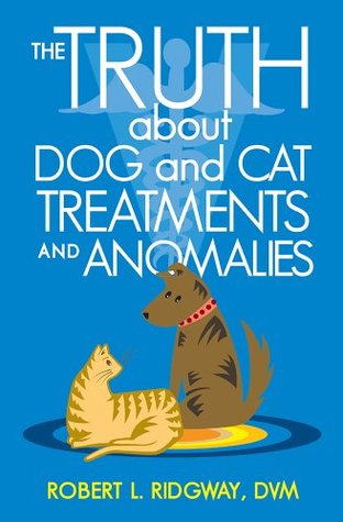The Truth about Dog and Cat Treatments and Anomalies (Kindle Edition)