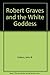 Robert Graves and the White Goddess by John B. Vickery