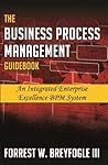 The Business Process Management Guidebook: An Integrated Enterprise Excellence BPM System The Business Process Management Guidebook: An Integrated Enterprise Excellence BPM System