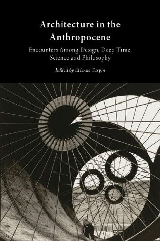 Architecture in the Anthropocene: Encounters Among Design, Deep Time, Science and Philosophy (Paperback)